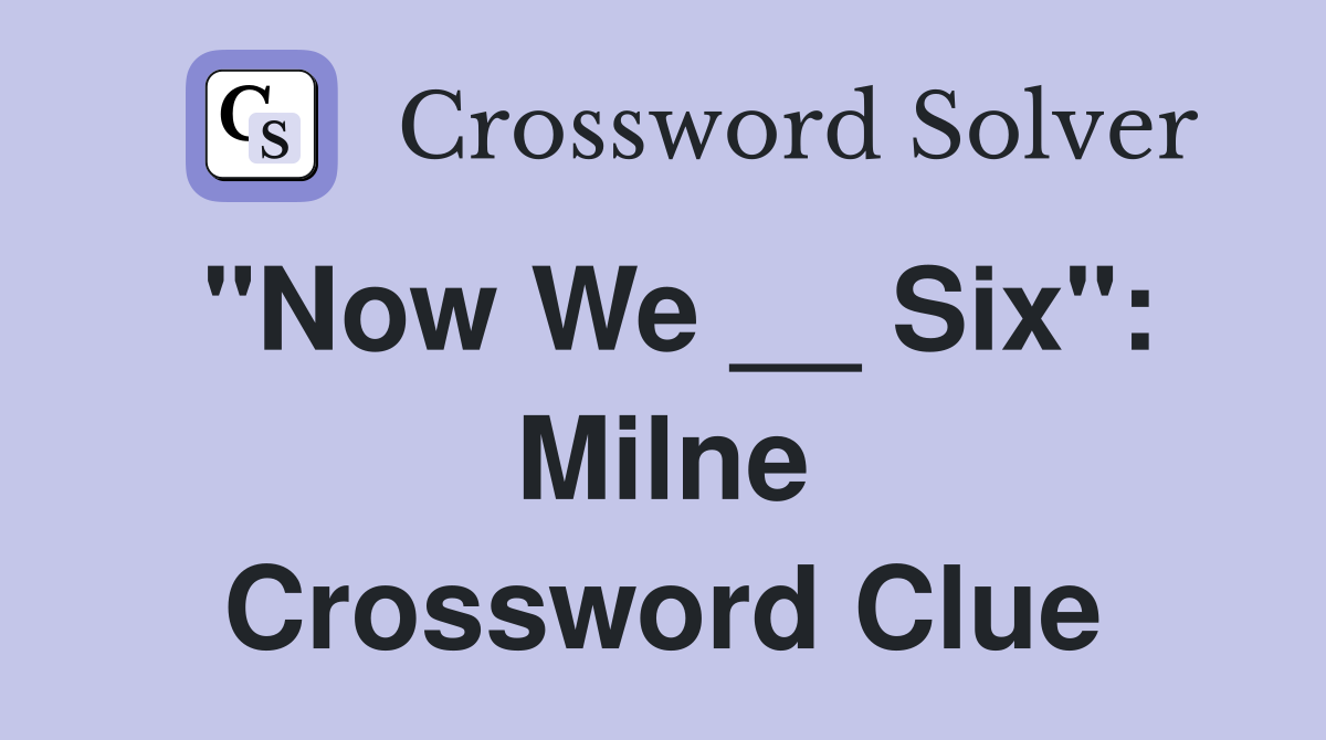 "Now We __ Six": Milne Crossword Clue