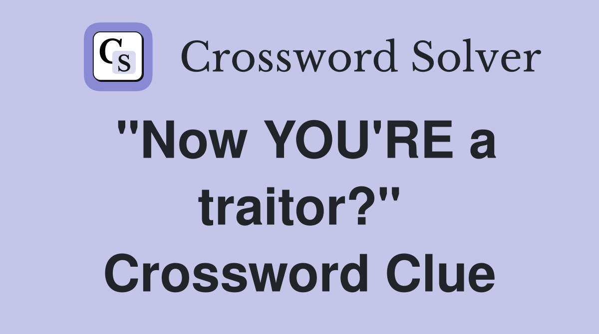 "Now YOU'RE a traitor?" Crossword Clue