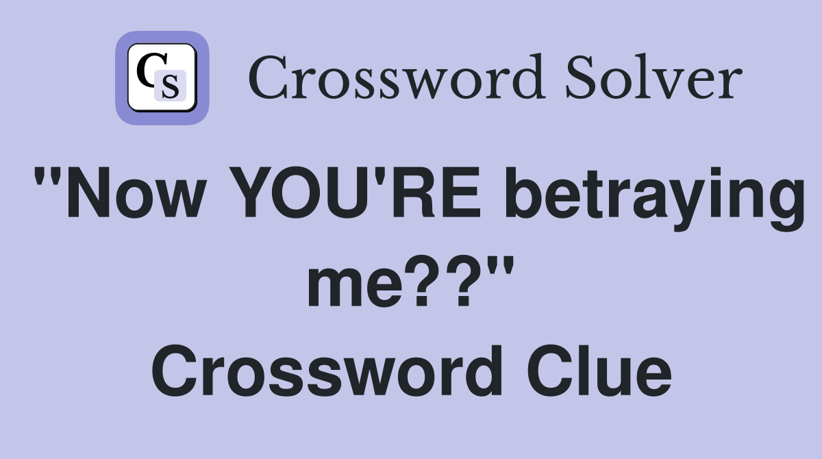 "Now YOU'RE betraying me??" Crossword Clue