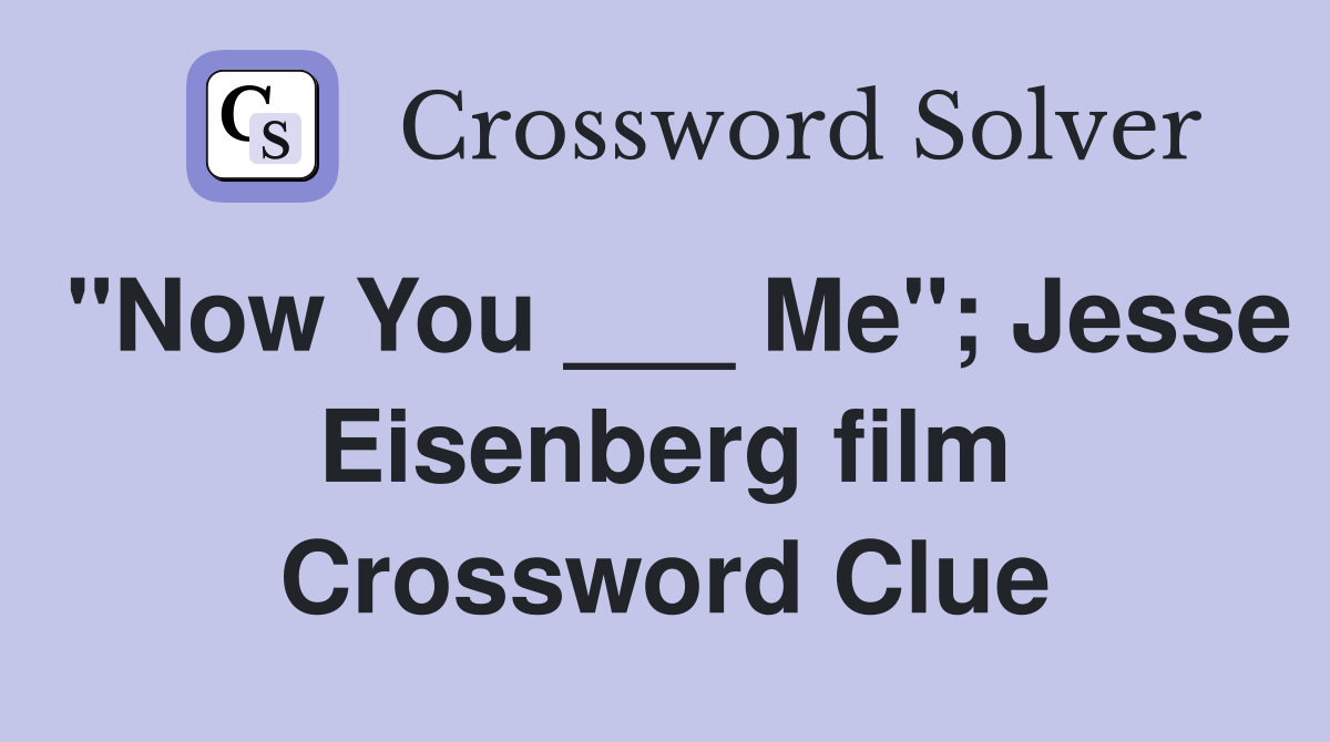 "Now You ___ Me"; Jesse Eisenberg film Crossword Clue