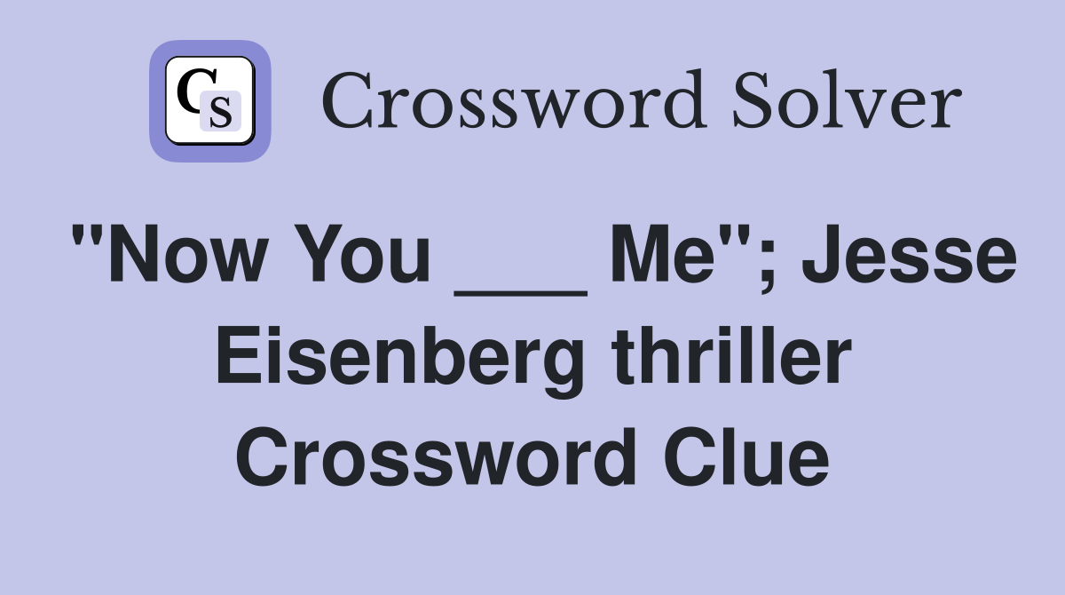 "Now You ___ Me"; Jesse Eisenberg thriller Crossword Clue
