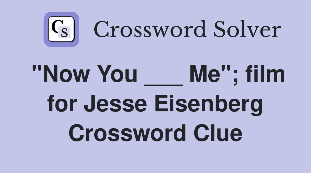 "Now You ___ Me"; film for Jesse Eisenberg Crossword Clue