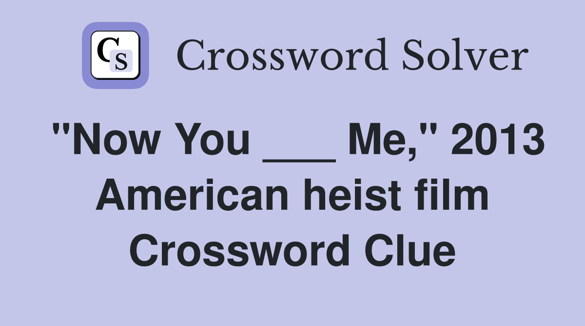 "Now You ___ Me," 2013 American heist film Crossword Clue