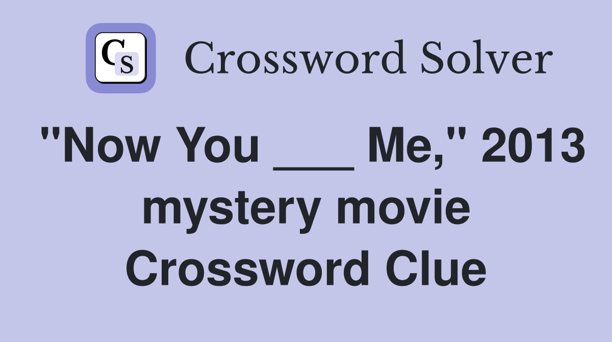 "Now You ___ Me," 2013 mystery movie Crossword Clue
