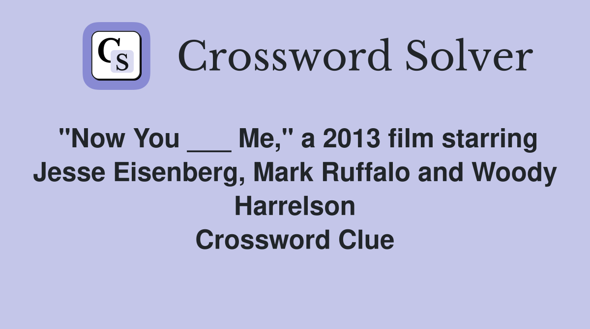 "Now You ___ Me," a 2013 film starring Jesse Eisenberg, Mark Ruffalo and Woody Harrelson Crossword Clue