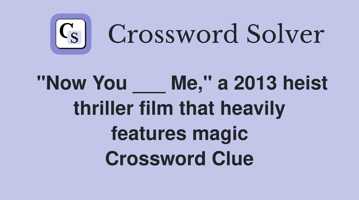 "Now You ___ Me," a 2013 heist thriller film that heavily features magic Crossword Clue
