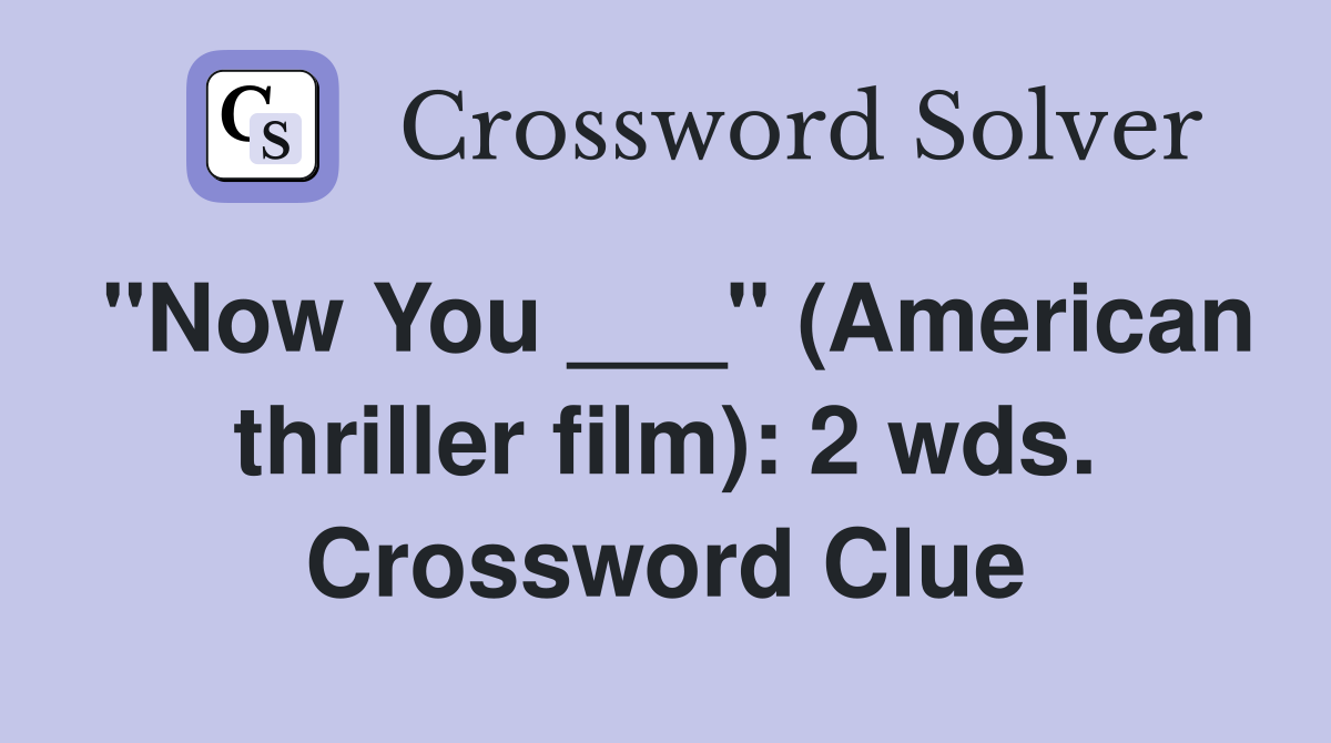 "Now You ___" (American thriller film): 2 wds. Crossword Clue
