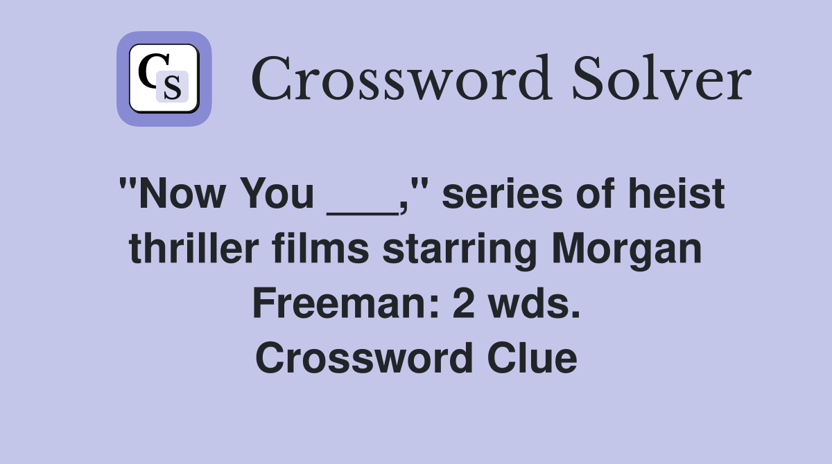 "Now You ___," series of heist thriller films starring Morgan Freeman: 2 wds. Crossword Clue