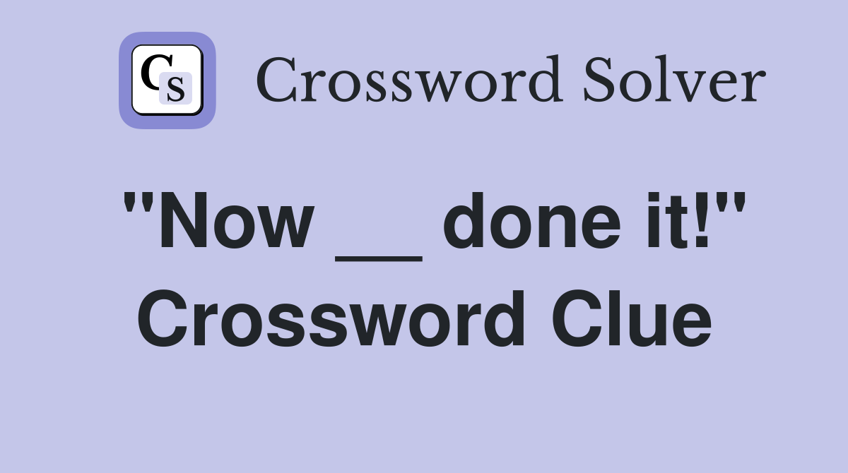 "Now __ done it!" Crossword Clue
