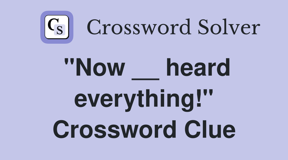 "Now __ heard everything!" Crossword Clue