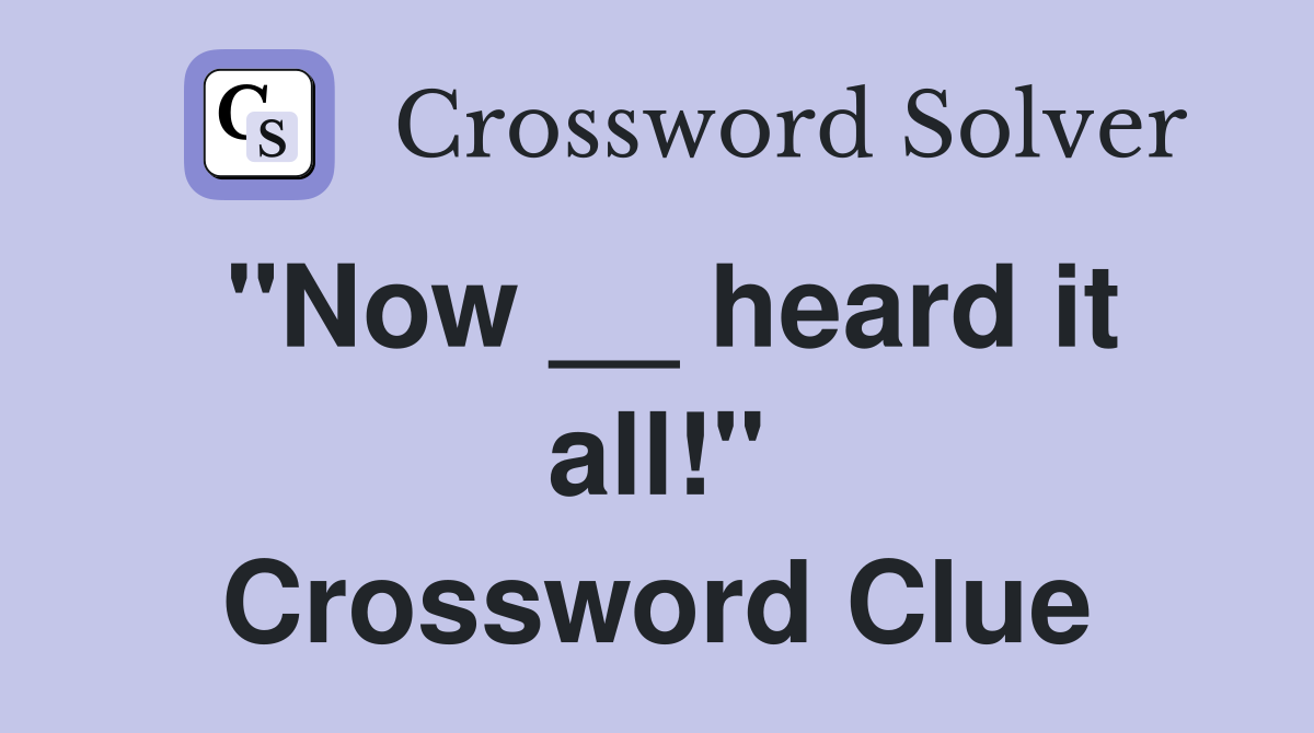 "Now __ heard it all!" Crossword Clue