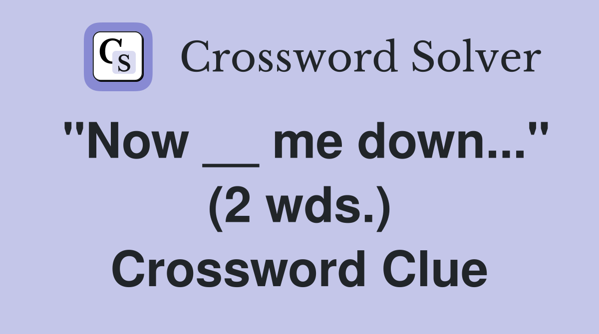 "Now __ me down..." (2 wds.) Crossword Clue