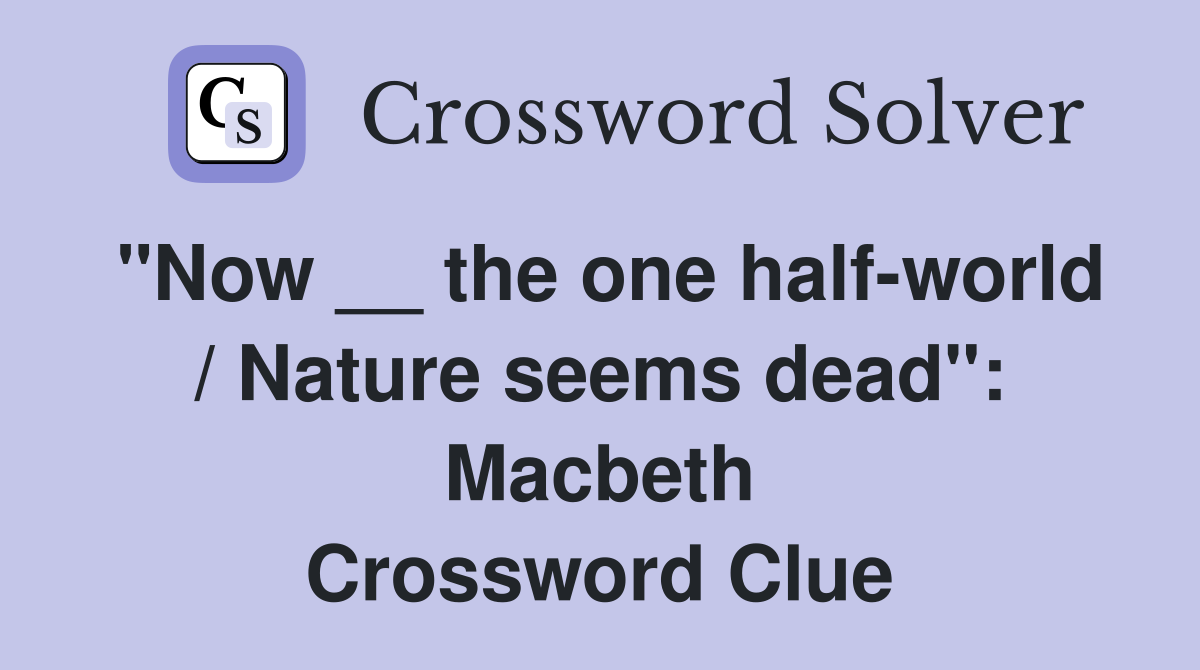 "Now __ the one half-world / Nature seems dead": Macbeth Crossword Clue