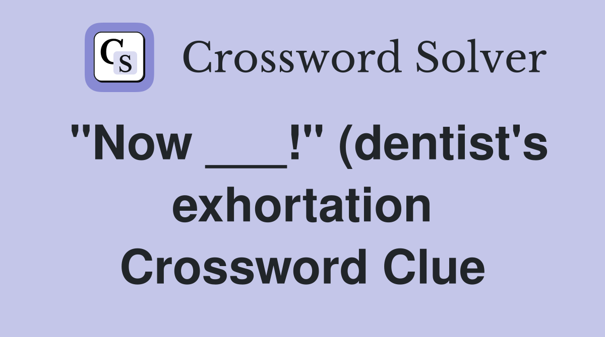 quot Now quot (dentist #39 s exhortation) Crossword Clue Answers Crossword quot Now quot (dentist #39 s exhortation) Crossword Clue Answers Crossword