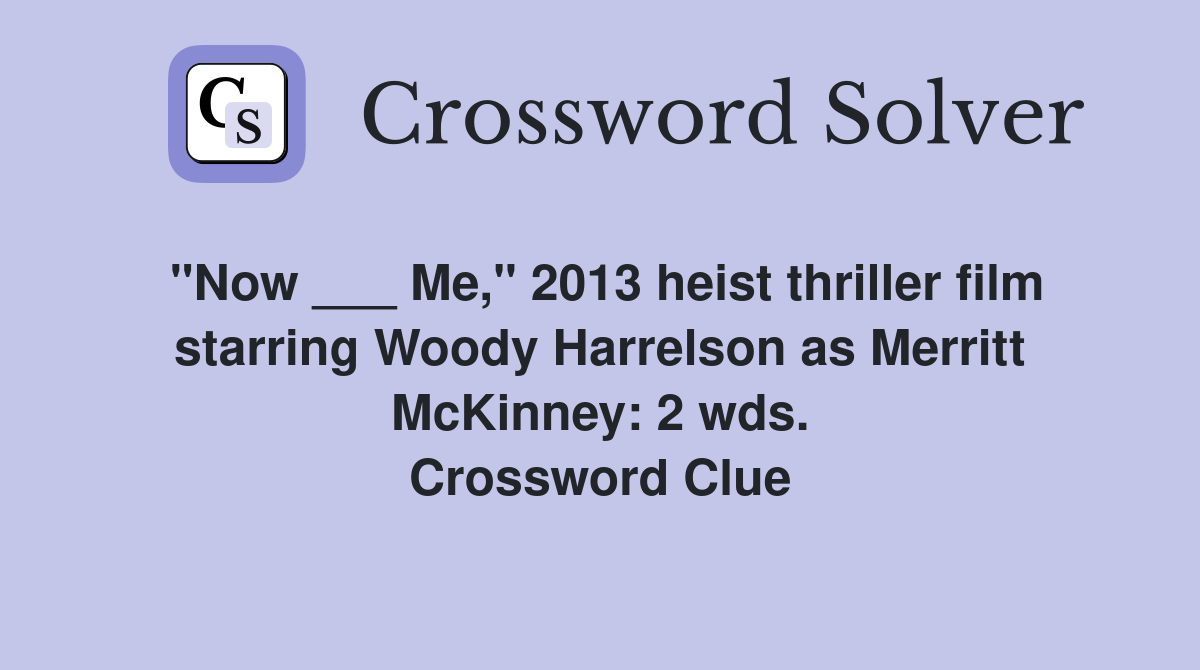 "Now ___ Me," 2013 heist thriller film starring Woody Harrelson as Merritt McKinney: 2 wds. Crossword Clue