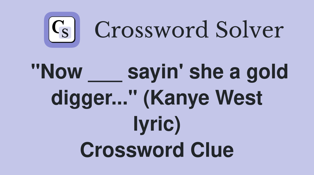 "Now ___ sayin' she a gold digger..." (Kanye West lyric) Crossword Clue