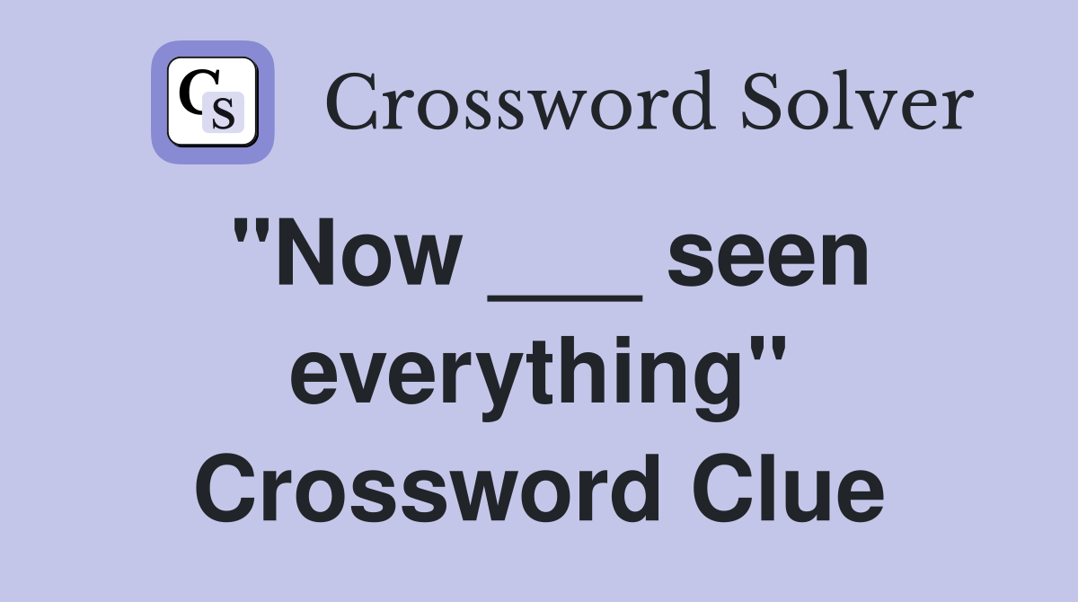 "Now ___ seen everything" Crossword Clue