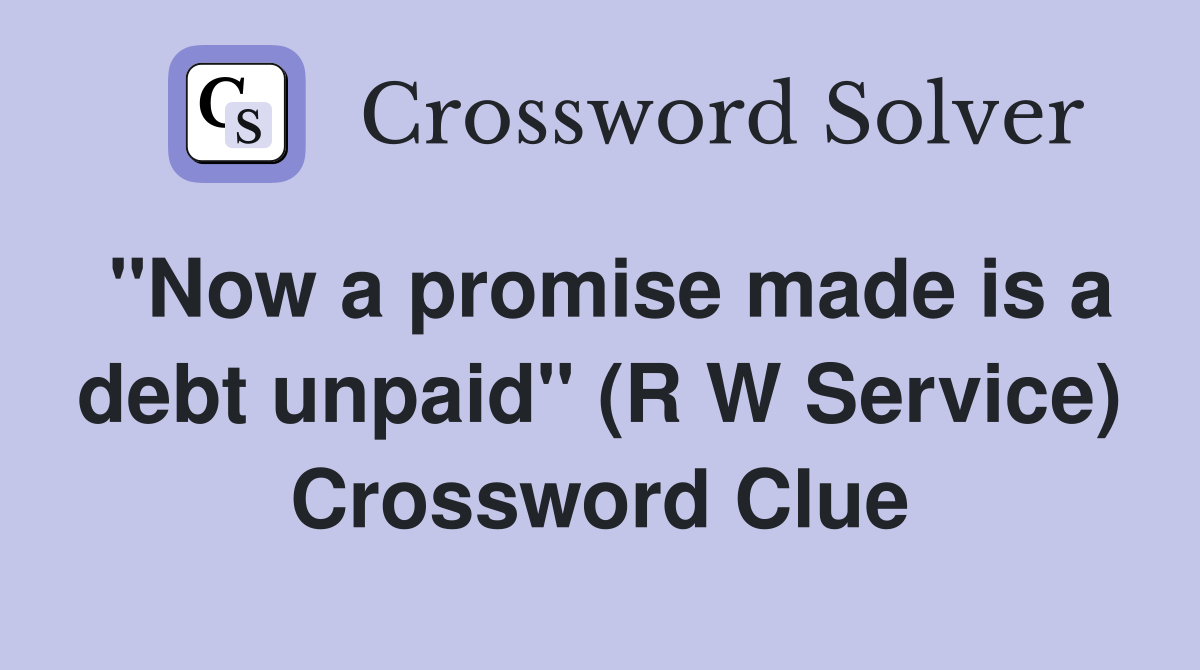 "Now a promise made is a debt unpaid" (R W Service) Crossword Clue