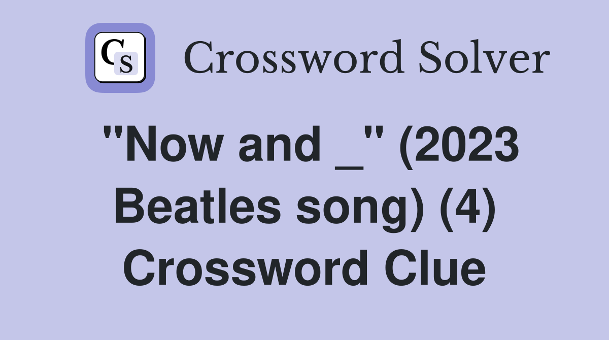 "Now and _" (2023 Beatles song) (4) Crossword Clue