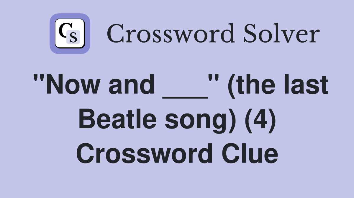 "Now and ___" (the last Beatle song) (4) Crossword Clue