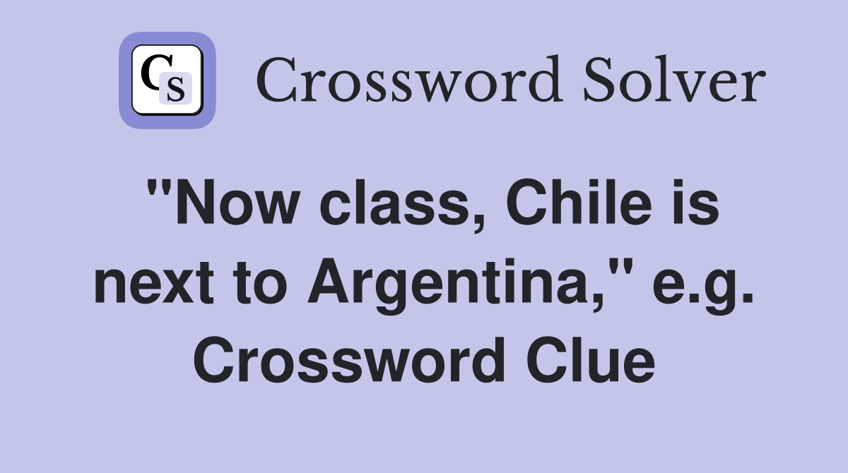 "Now class, Chile is next to Argentina," e.g. Crossword Clue