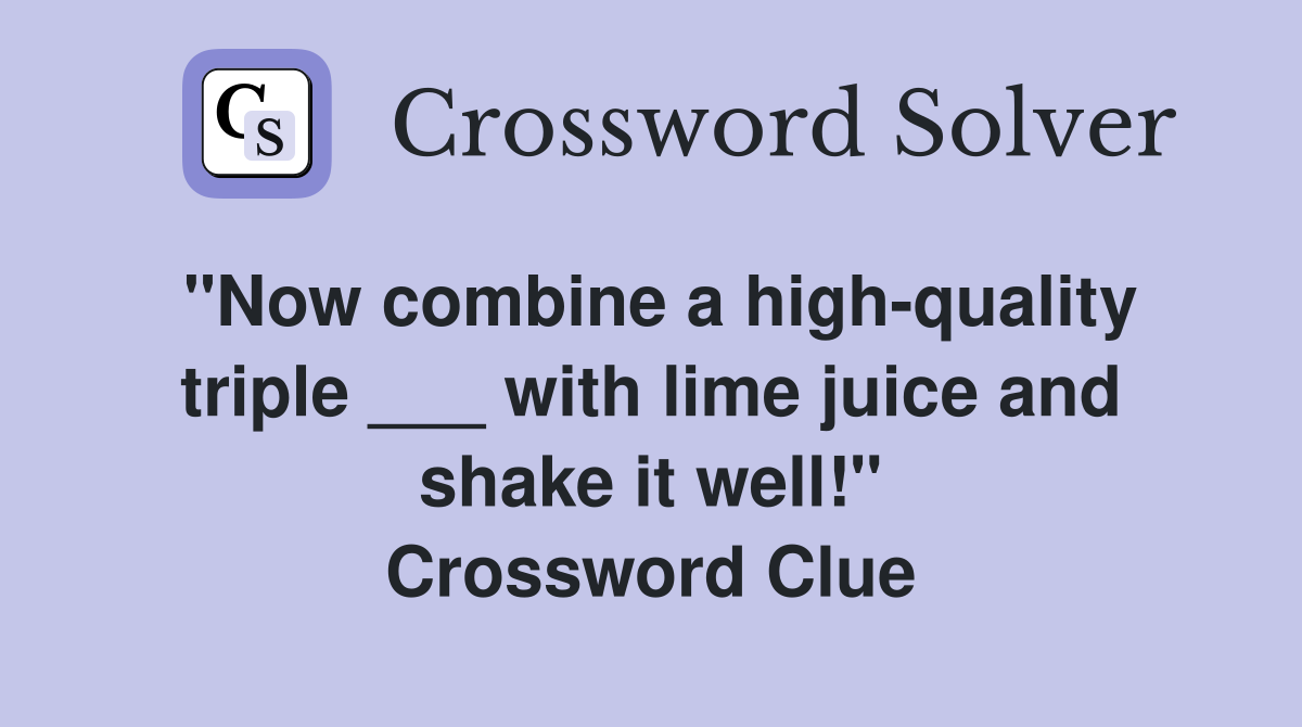 "Now combine a high-quality triple ___ with lime juice and shake it well!" Crossword Clue