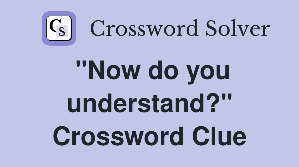 "Now do you understand?" Crossword Clue