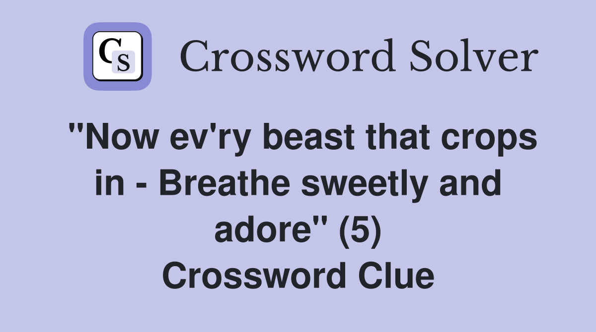 "Now ev'ry beast that crops in - Breathe sweetly and adore" (5) Crossword Clue