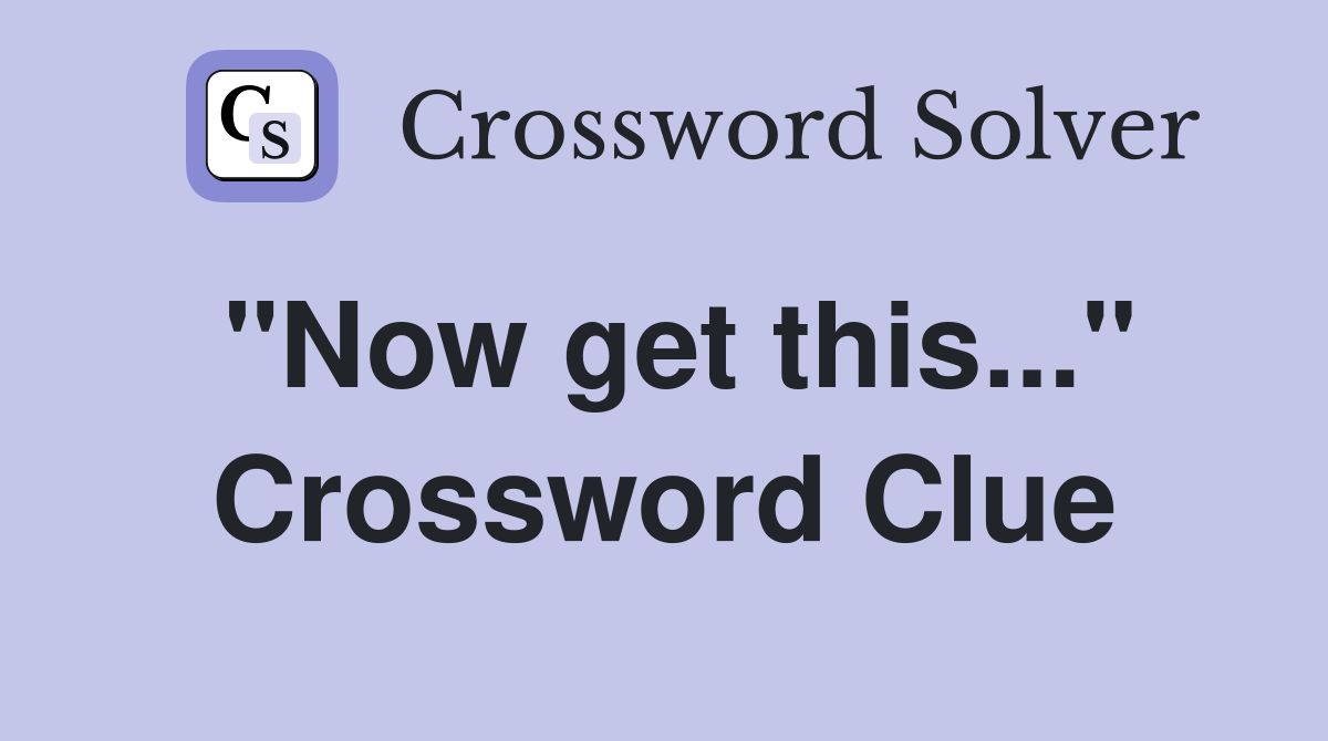 "Now get this..." Crossword Clue