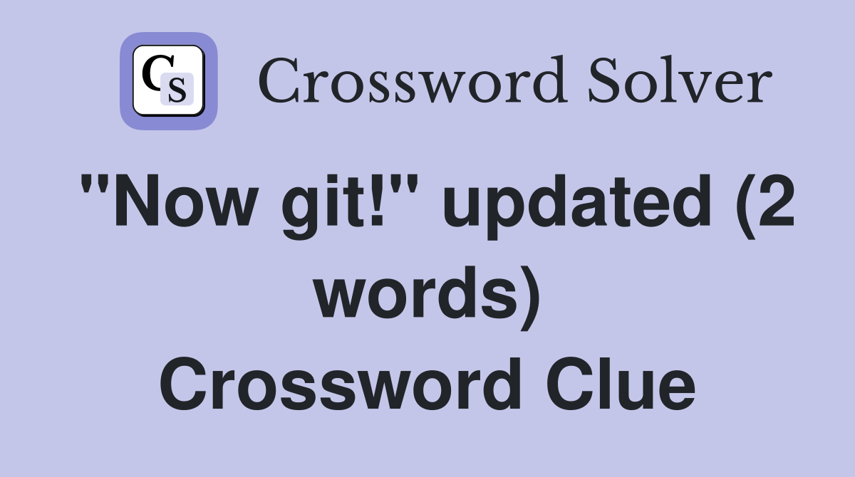 "Now git!" updated (2 words) Crossword Clue