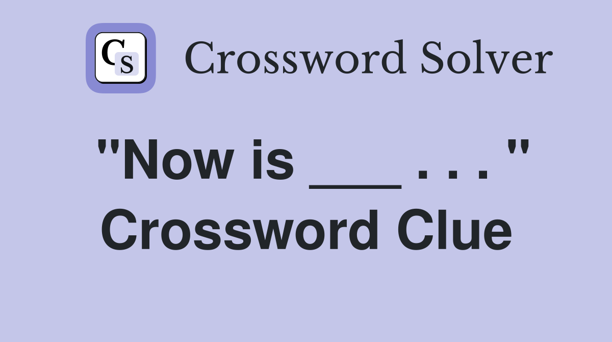 "Now is ___ . . . " Crossword Clue