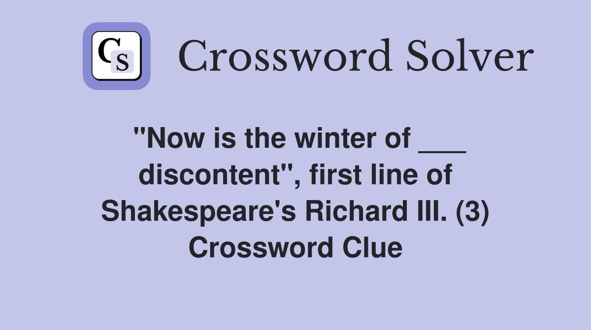 "Now is the winter of ___ discontent", first line of Shakespeare's Richard III. (3) Crossword Clue