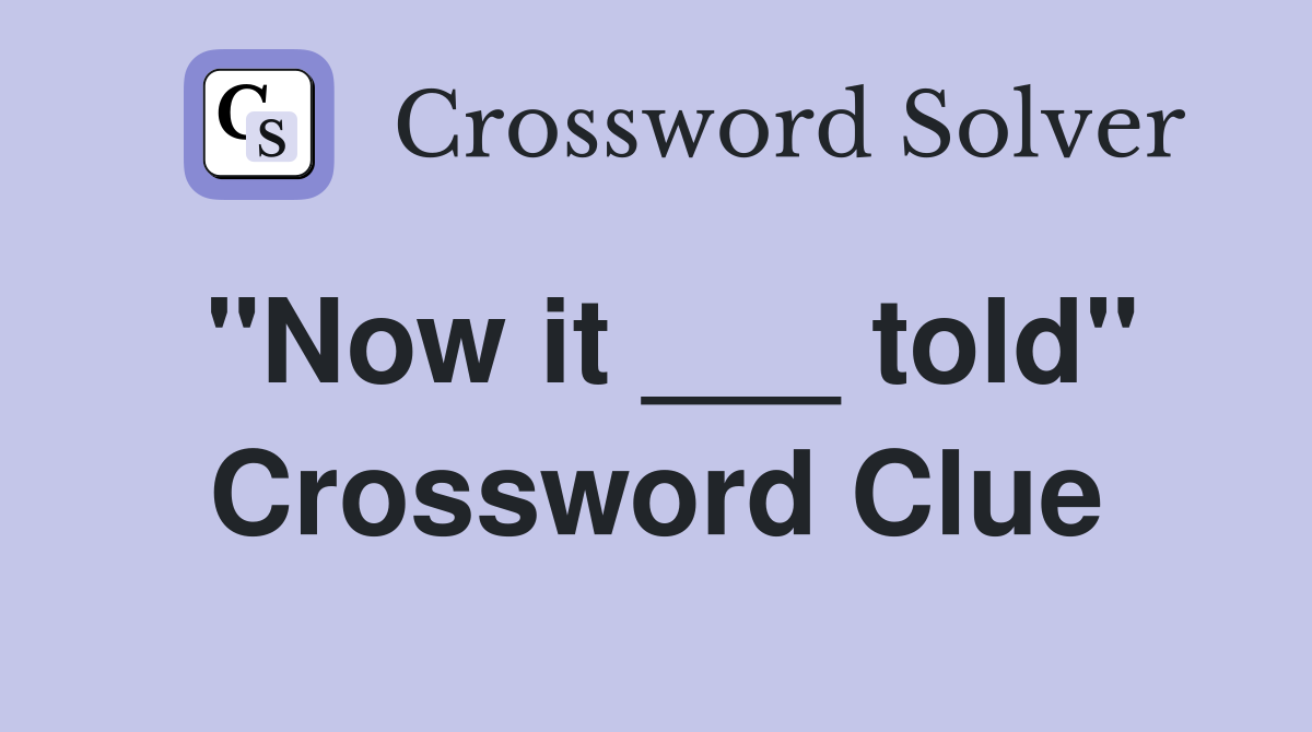 "Now it ___ told" Crossword Clue