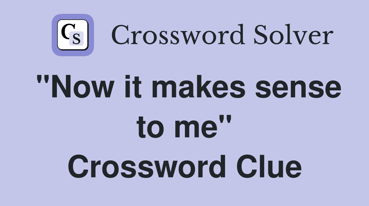 "Now it makes sense to me" Crossword Clue