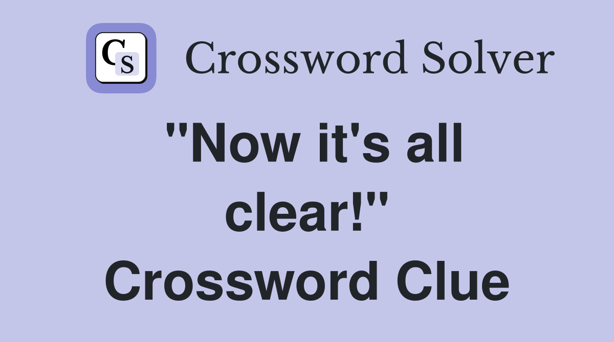 "Now it's all clear!" Crossword Clue