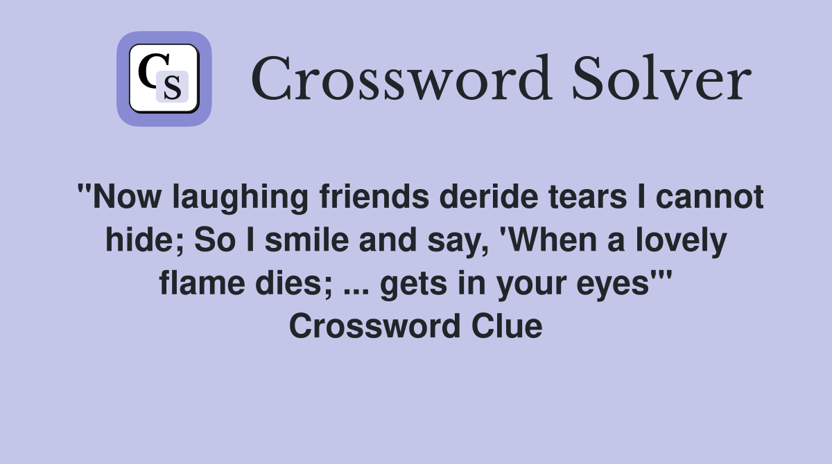 "Now laughing friends deride tears I cannot hide; So I smile and say, 'When a lovely flame dies; ... gets in your eyes'" Crossword Clue