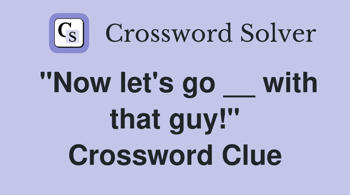 "Now let's go __ with that guy!" Crossword Clue