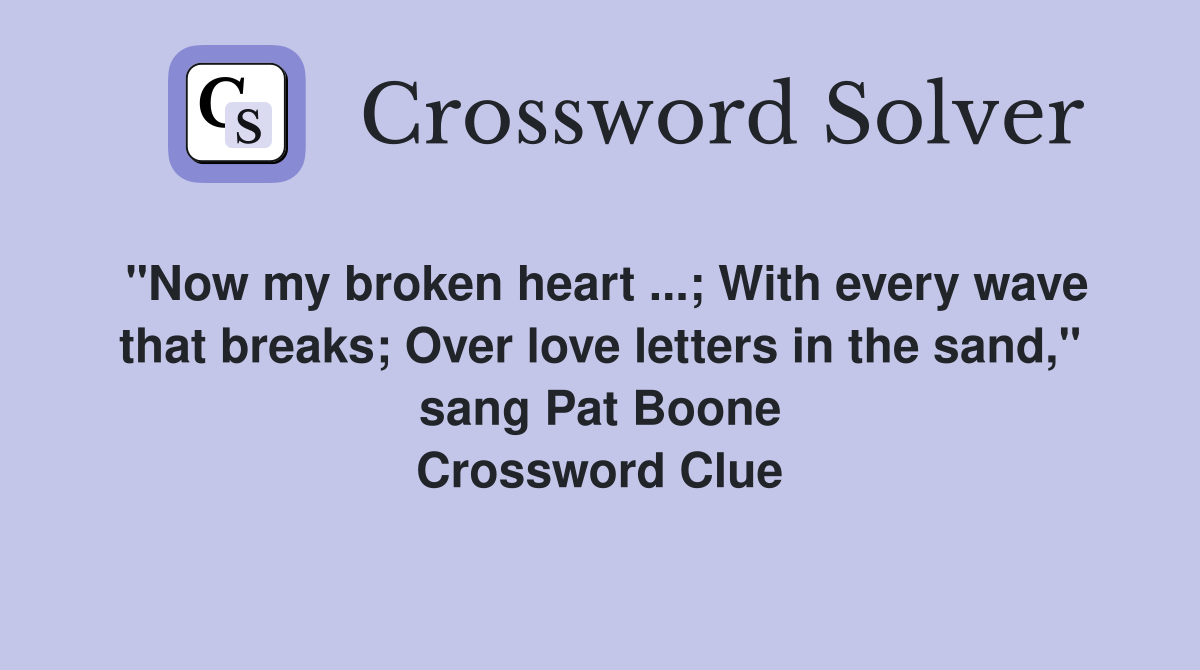 "Now my broken heart ...; With every wave that breaks; Over love letters in the sand," sang Pat Boone Crossword Clue