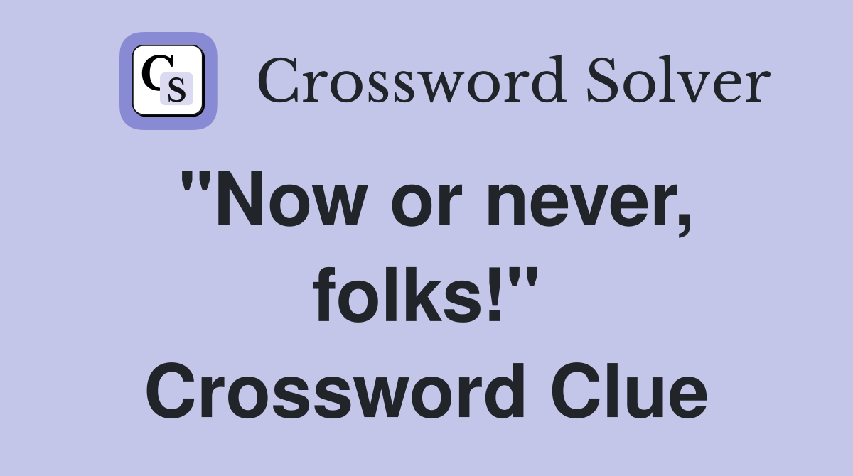 "Now or never, folks!" Crossword Clue