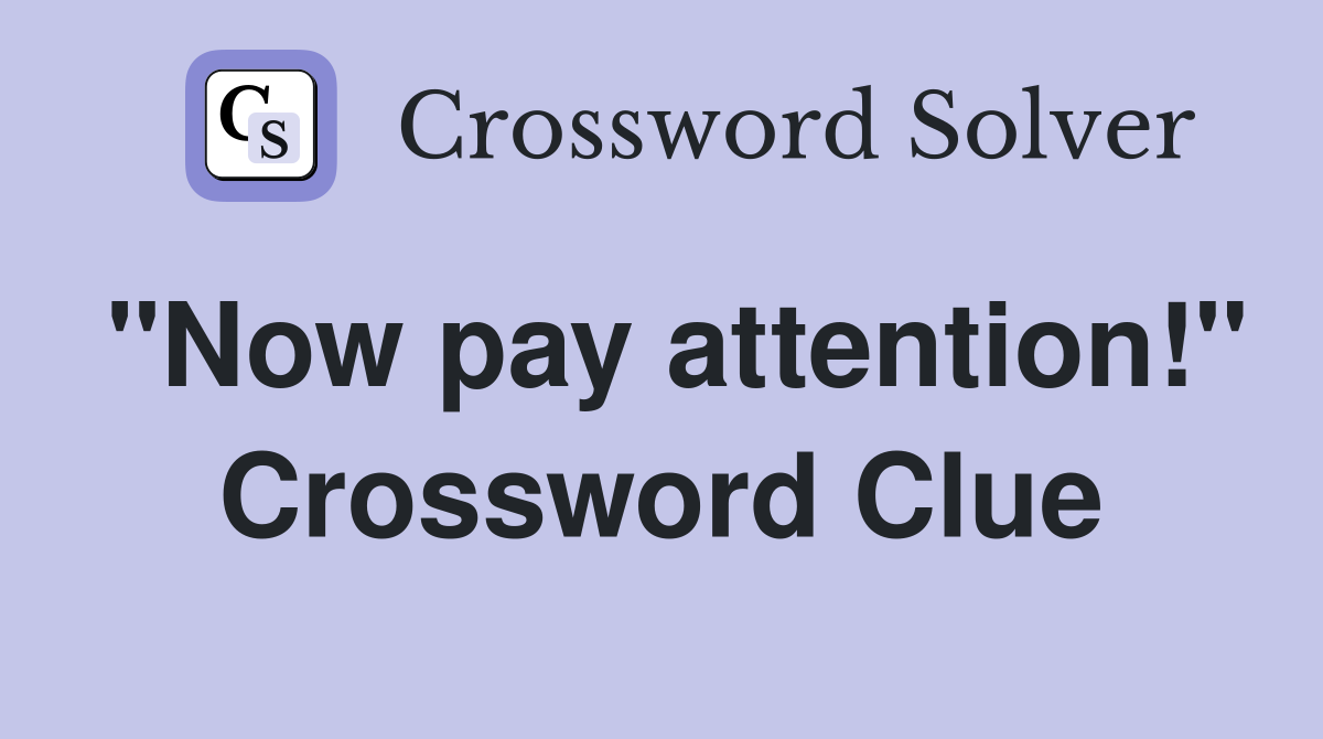 "Now pay attention!" Crossword Clue