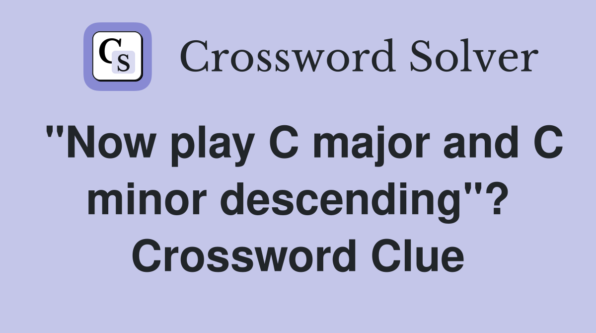 "Now play C major and C minor descending"? Crossword Clue