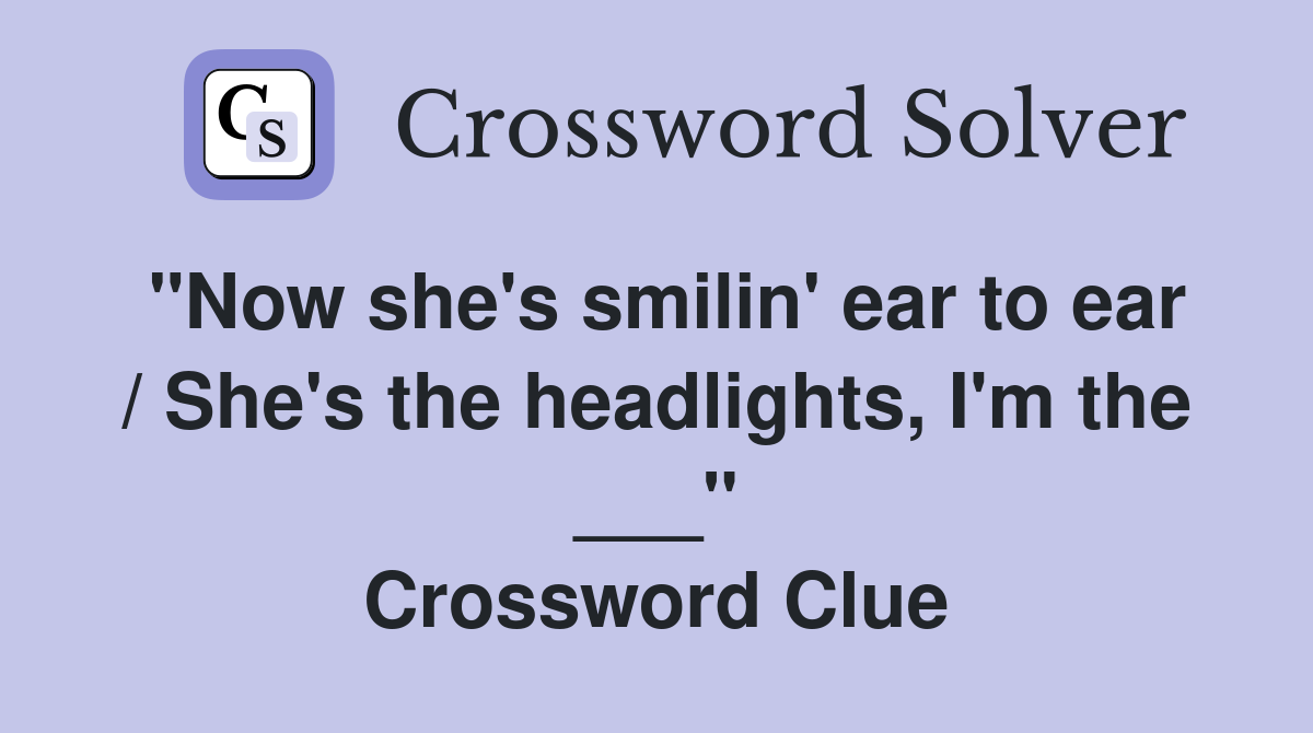 "Now she's smilin' ear to ear / She's the headlights, I'm the ___" Crossword Clue
