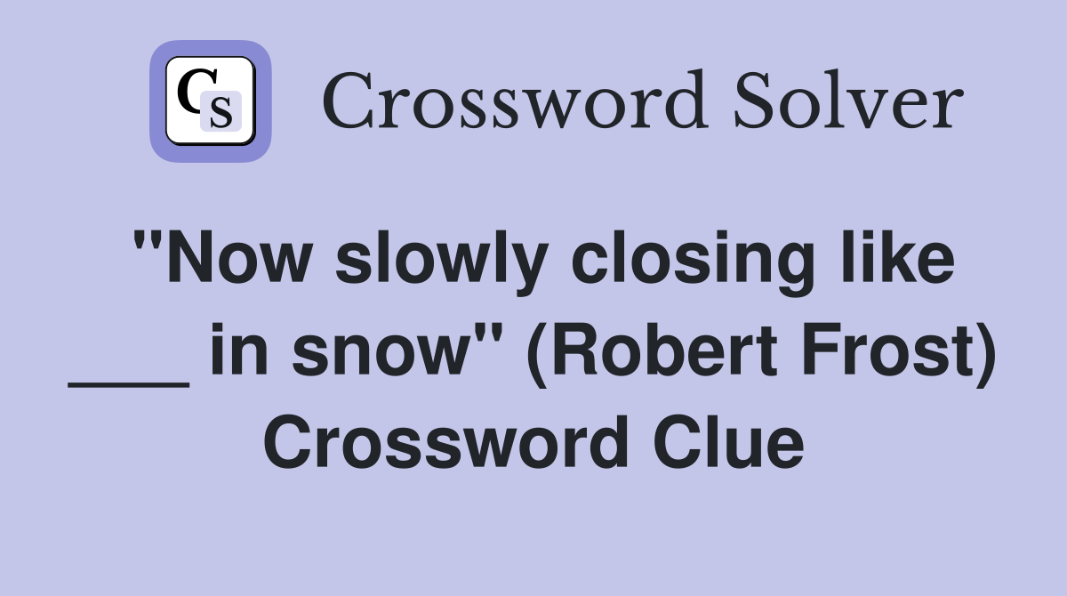 "Now slowly closing like ___ in snow" (Robert Frost) Crossword Clue