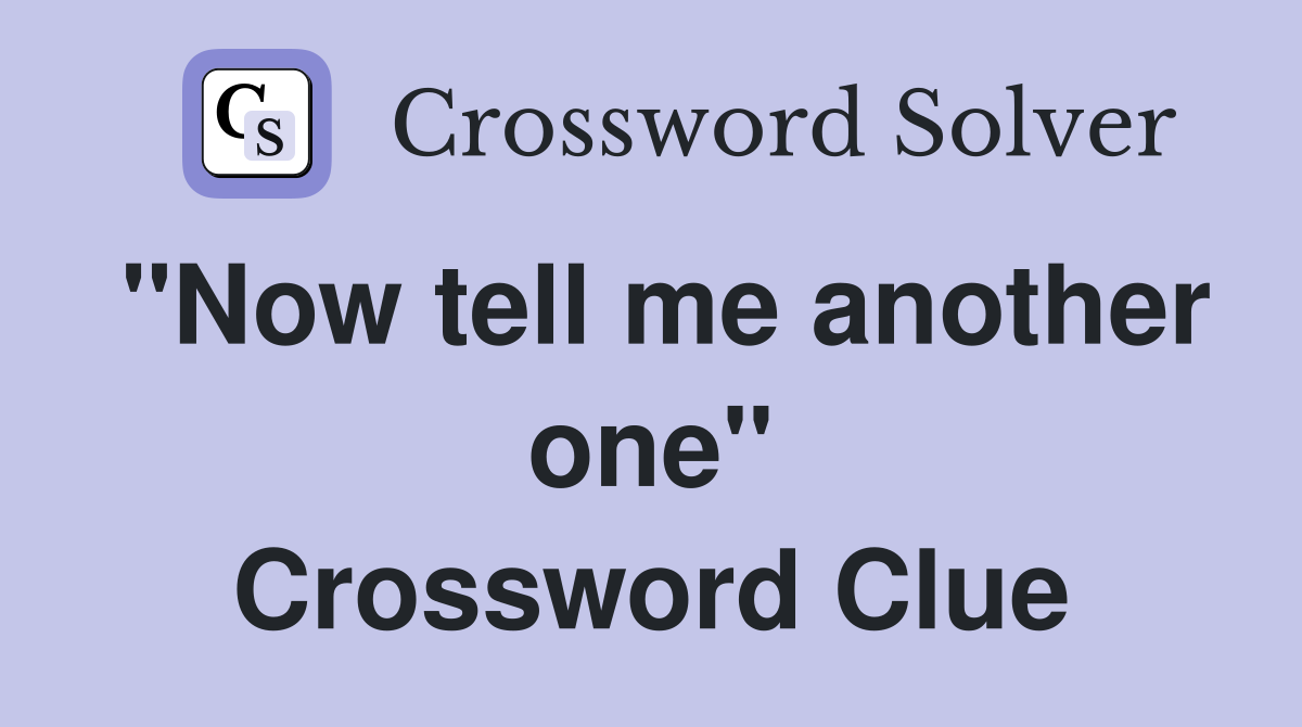 "Now tell me another one" Crossword Clue
