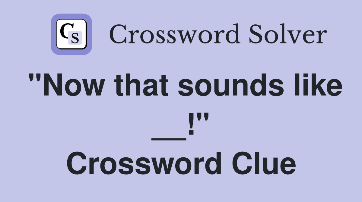 "Now that sounds like __!" Crossword Clue