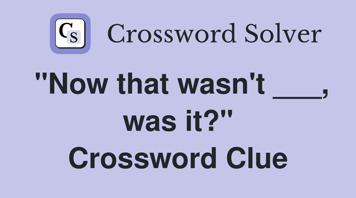 "Now that wasn't ___, was it?" Crossword Clue