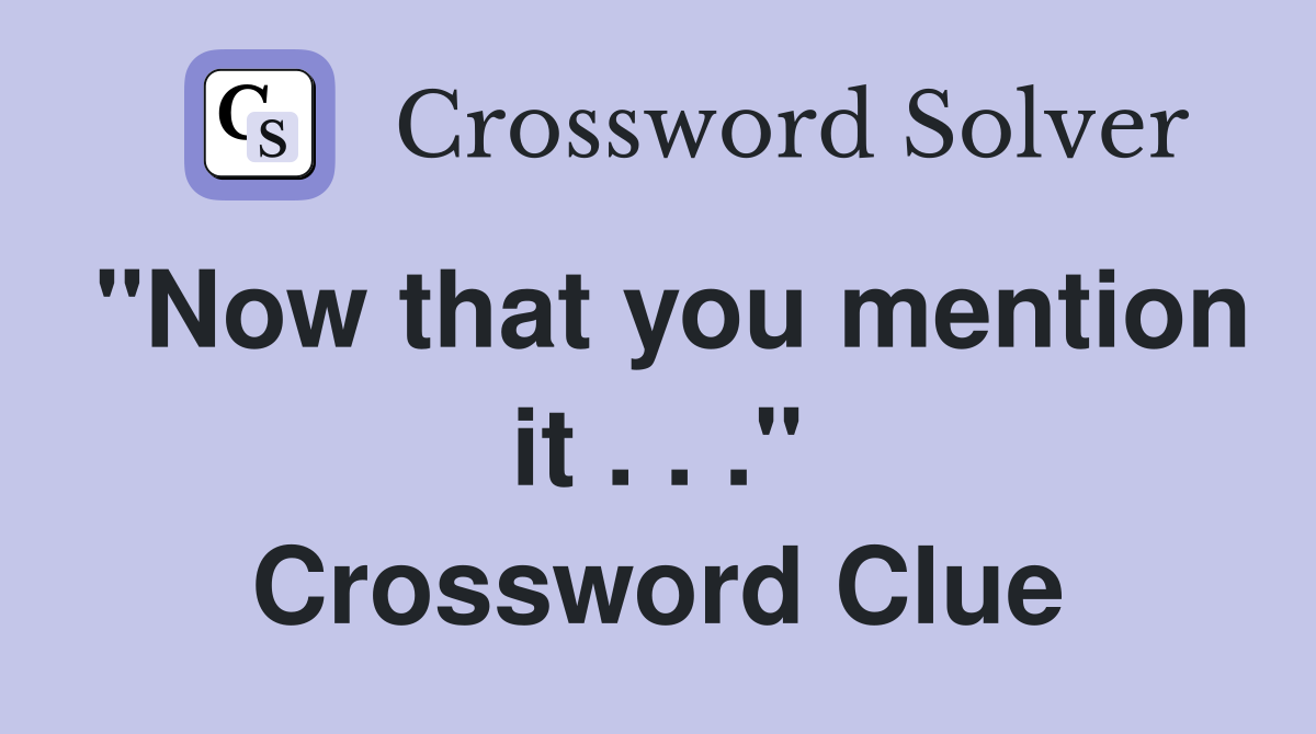"Now that you mention it . . ." Crossword Clue