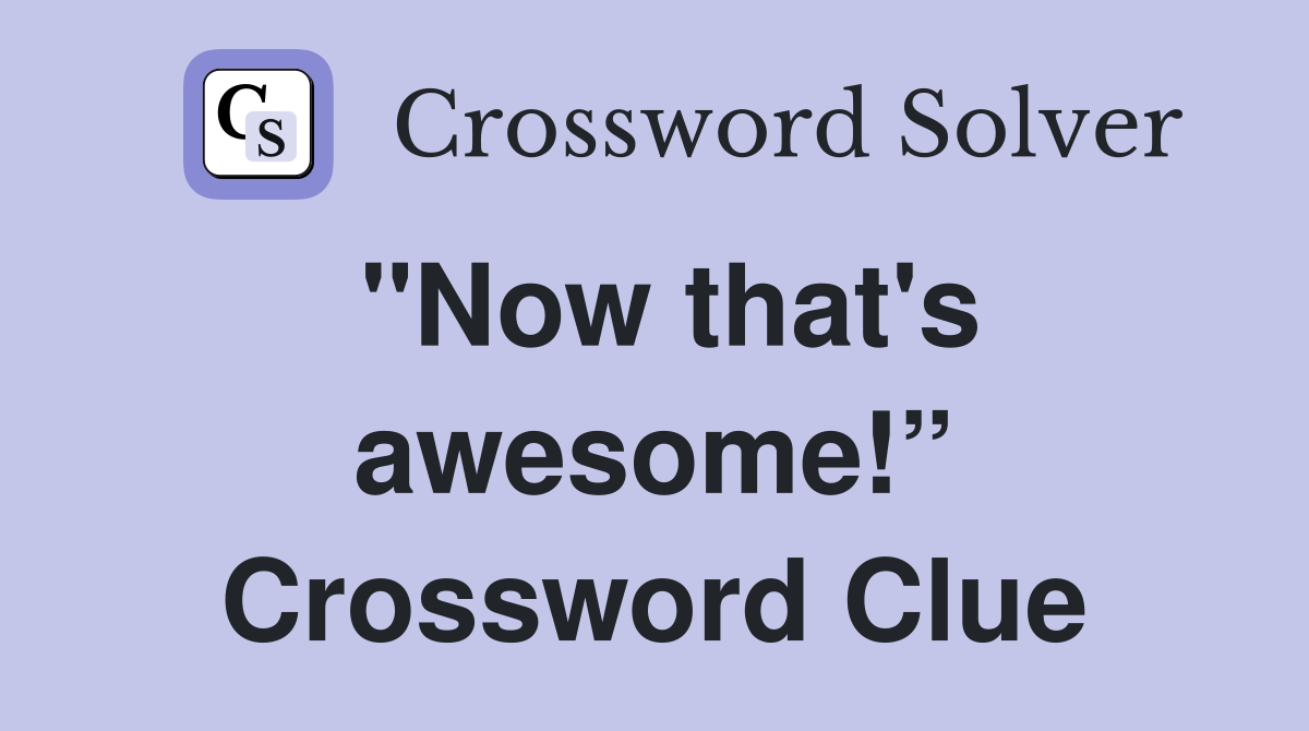 "Now that's awesome!” Crossword Clue