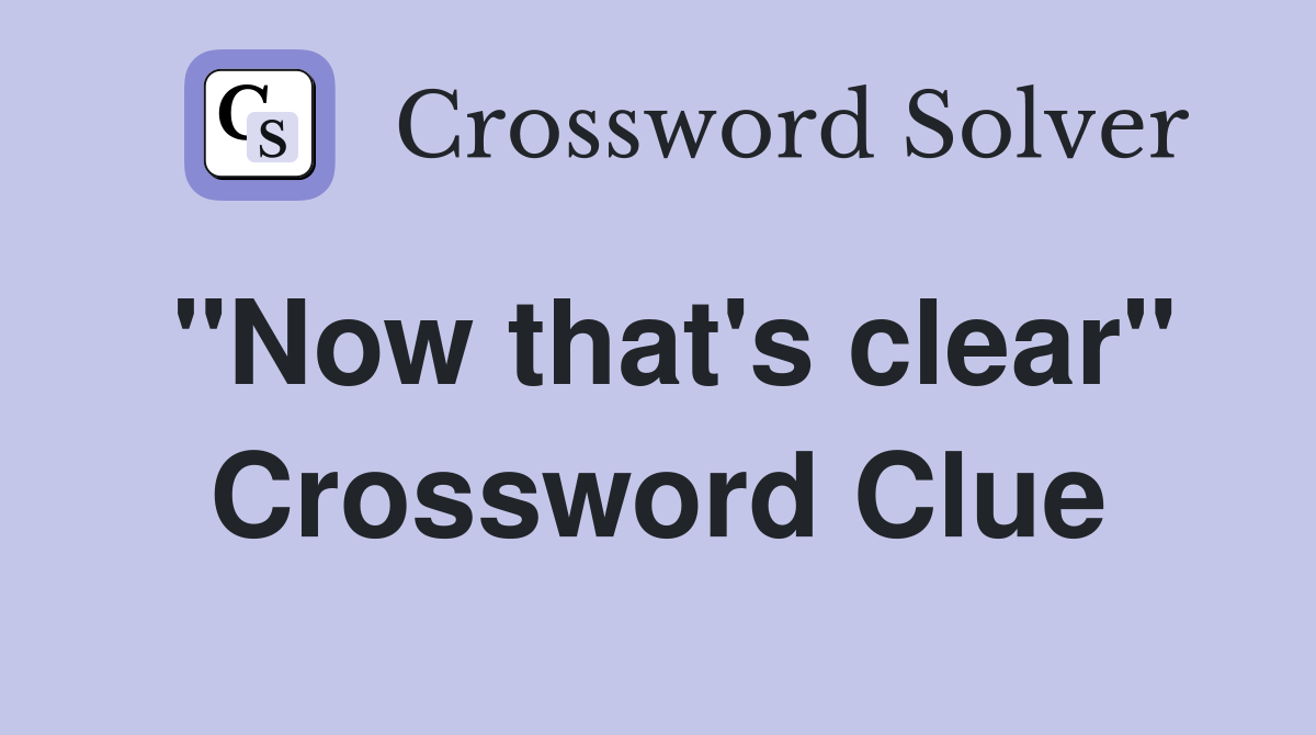 "Now that's clear" Crossword Clue