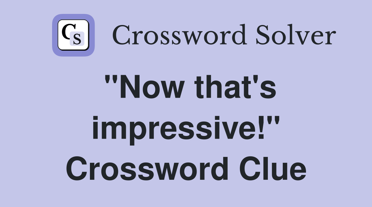 "Now that's impressive!" Crossword Clue